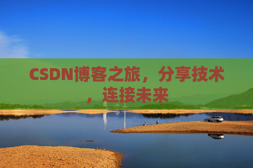 CSDN博客之旅，分享技术，连接未来