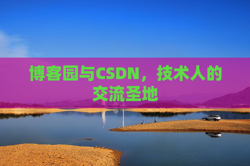 博客园与CSDN,技术人的交流圣地